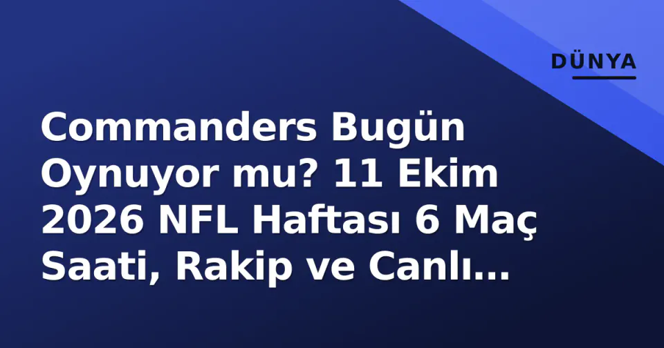 Commanders Bugün Oynuyor mu? 11 Ekim 2026 NFL Haftası 6 Maç Saati, Rakip ve Canlı Skor Takibi görseli