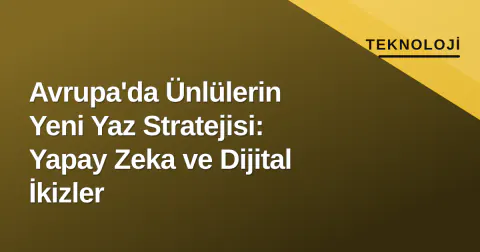 Avrupa'da Ünlülerin Yeni Yaz Stratejisi: Yapay Zeka ve Dijital İkizler