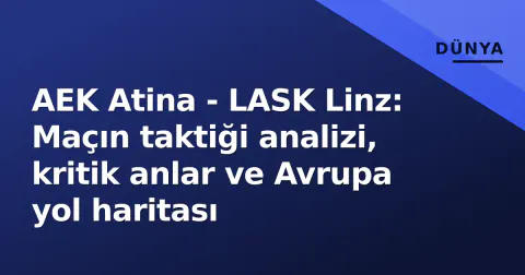 AEK Atina - LASK Linz: Maçın taktiği analizi, kritik anlar ve Avrupa yol haritası