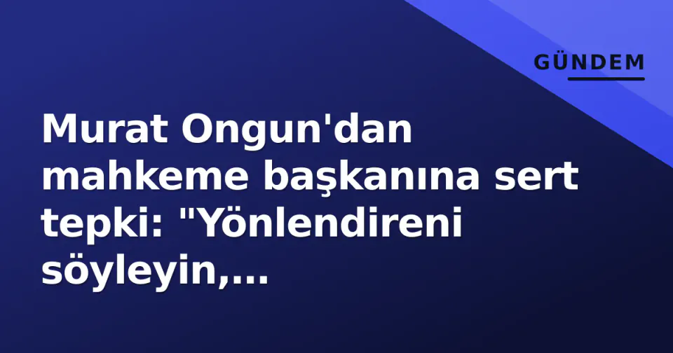 Murat Ongun'dan mahkeme başkanına sert tepki: "Yönlendireni söyleyin, tutuklarsanız bülbül gibi şakırır" görseli