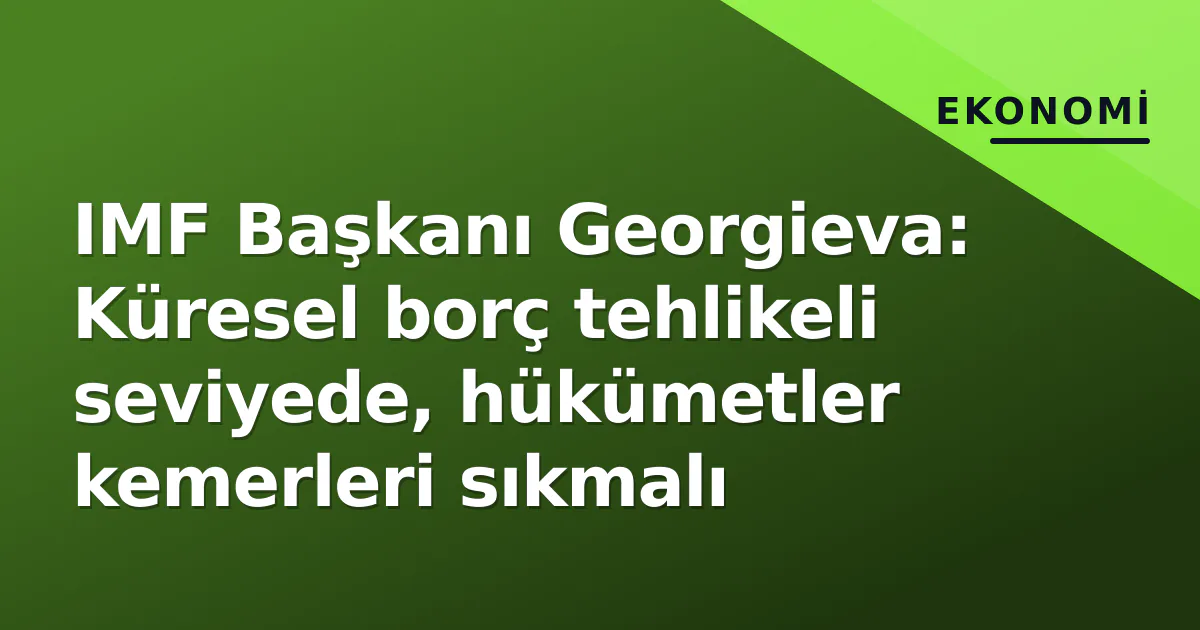 IMF Başkanı Georgieva: Küresel borç tehlikeli seviyede, hükümetler kemerleri sıkmalı IMF Başkanı Georgieva: Küresel borç tehlikeli seviyede, hükümetler kemerleri sıkmalı