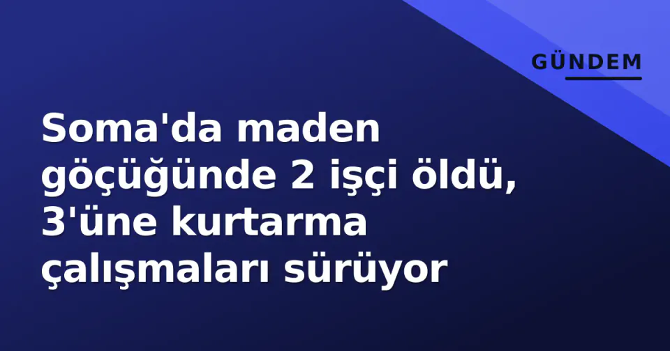 Soma'da maden göçüğünde 2 işçi öldü, 3'üne kurtarma çalışmaları sürüyor görseli