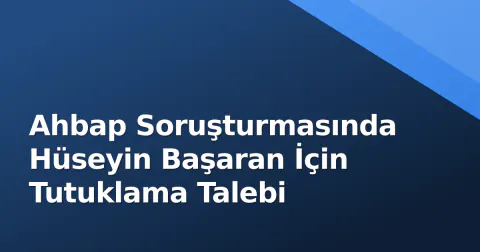Ahbap Soruşturmasında Hüseyin Başaran İçin Tutuklama Talebi Ahbap Soruşturmasında Hüseyin Başaran İçin Tutuklama Talebi