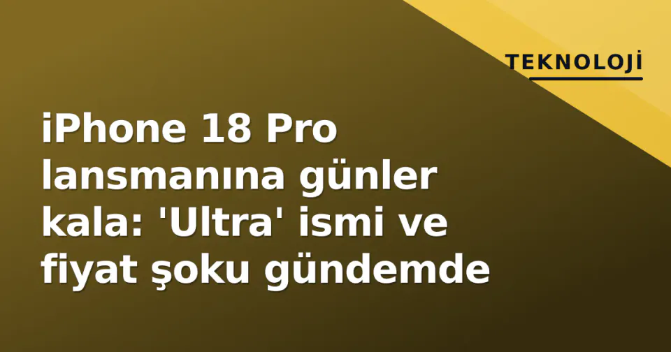iPhone 18 Pro lansmanına günler kala: 'Ultra' ismi ve fiyat şoku gündemde görseli