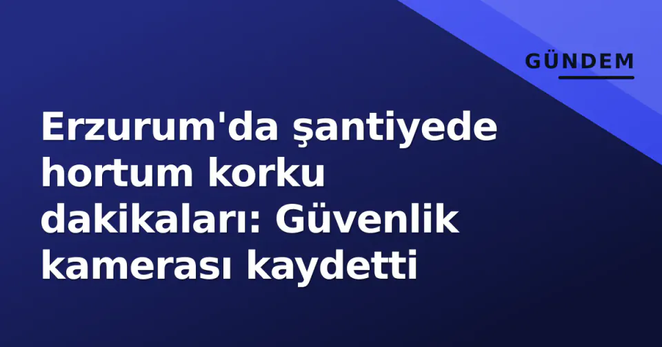 Erzurum'da şantiyede hortum korku dakikaları: Güvenlik kamerası kaydetti görseli