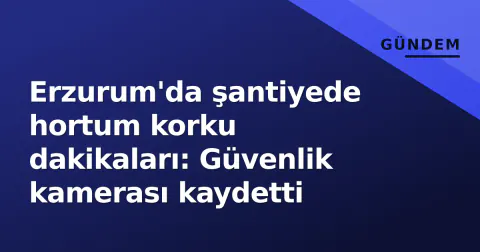 Erzurum'da şantiyede hortum korku dakikaları: Güvenlik kamerası kaydetti