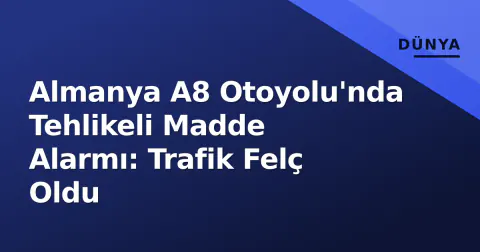 Almanya A8 Otoyolu'nda Tehlikeli Madde Alarmı: Trafik Felç Oldu