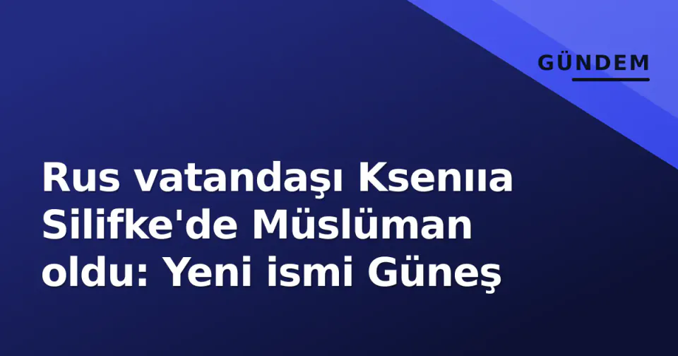 Rus vatandaşı Ksenııa Silifke'de Müslüman oldu: Yeni ismi Güneş görseli