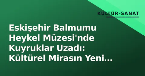 Eskişehir Balmumu Heykel Müzesi'nde Kuyruklar Uzadı: Kültürel Mirasın Yeni Adresi
