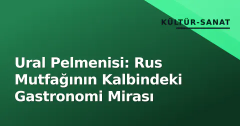 Ural Pelmenisi: Rus Mutfağının Kalbindeki Gastronomi Mirası