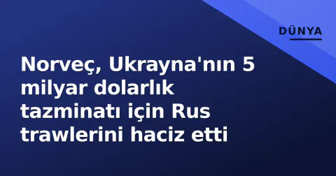 Norveç, Ukrayna'nın 5 milyar dolarlık tazminatı için Rus trawlerini haciz etti