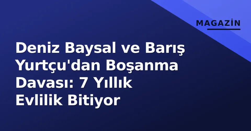 Deniz Baysal ve Barış Yurtçu'dan Boşanma Davası: 7 Yıllık Evlilik Bitiyor