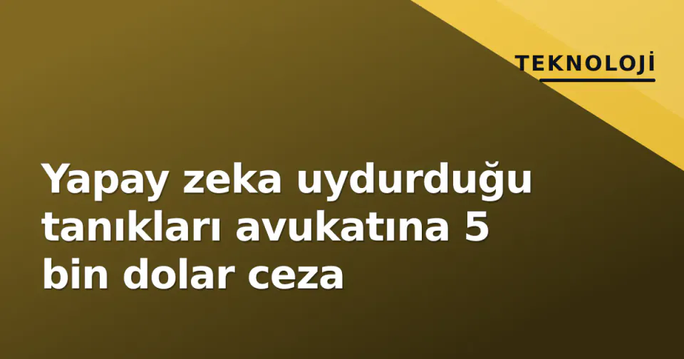 Yapay zeka uydurduğu tanıkları avukatına 5 bin dolar ceza görseli