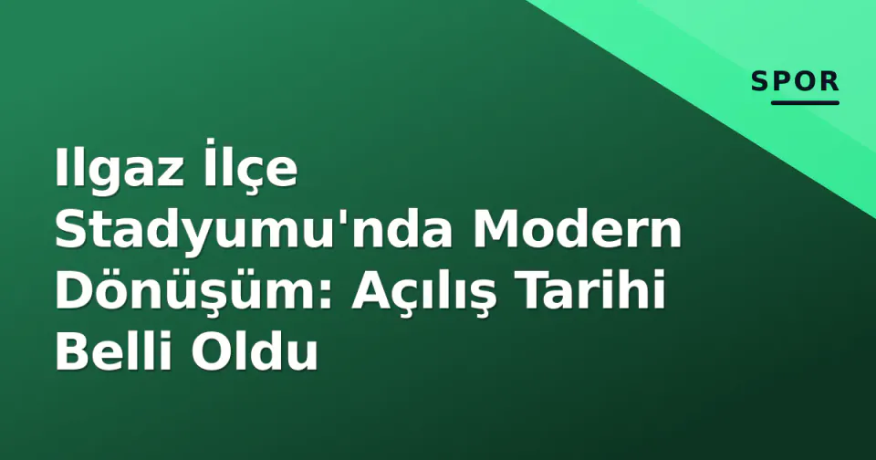 Ilgaz İlçe Stadyumu'nda Modern Dönüşüm: Açılış Tarihi Belli Oldu görseli