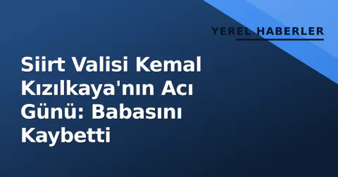 Siirt Valisi Kemal Kızılkaya'nın Acı Günü: Babasını Kaybetti