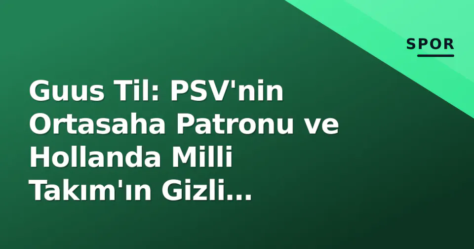 Guus Til: PSV'nin Ortasaha Patronu ve Hollanda Milli Takım'ın Gizli Kahramanı görseli