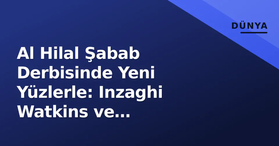 Al Hilal Şabab Derbisinde Yeni Yüzlerle: Inzaghi Watkins ve Martinelli'yi Açıkladı görseli