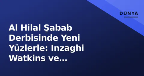 Al Hilal Şabab Derbisinde Yeni Yüzlerle: Inzaghi Watkins ve Martinelli'yi Açıkladı