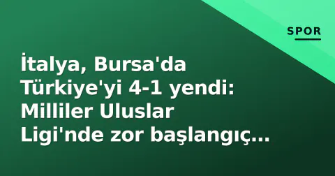 İtalya, Bursa'da Türkiye'yi 4-1 yendi: Milliler Uluslar Ligi'nde zor başlangıç yaptı