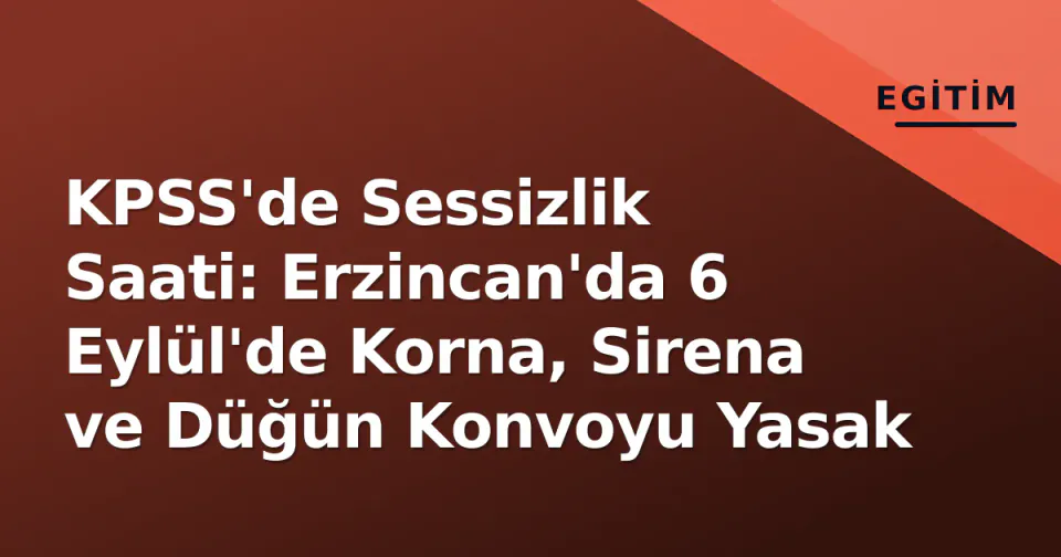 KPSS'de Sessizlik Saati: Erzincan'da 6 Eylül'de Korna, Sirena ve Düğün Konvoyu Yasak görseli