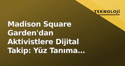 Madison Square Garden'dan Aktivistlere Dijital Takip: Yüz Tanıma Skandalı