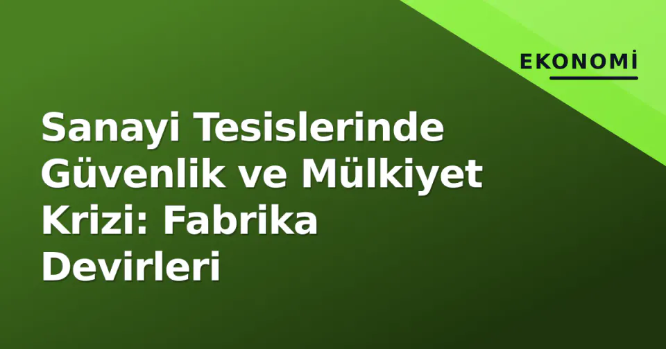 Sanayi Tesislerinde Güvenlik ve Mülkiyet Krizi: Fabrika Devirleri görseli