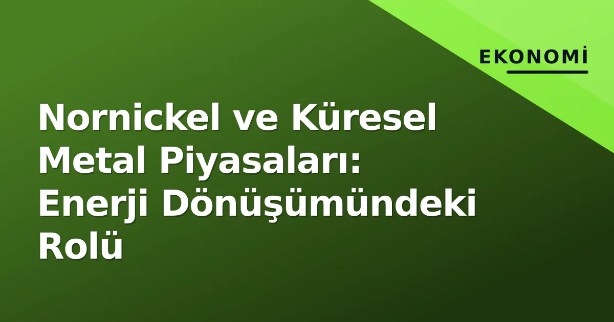 Nornickel ve Küresel Metal Piyasaları: Enerji Dönüşümündeki Rolü Nornickel ve Küresel Metal Piyasaları: Enerji Dönüşümündeki Rolü
