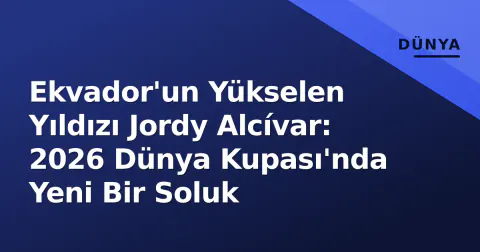 Ekvador'un Yükselen Yıldızı Jordy Alcívar: 2026 Dünya Kupası'nda Yeni Bir Soluk