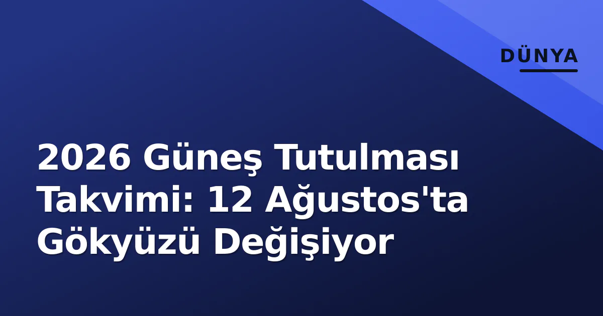 2026 Güneş Tutulması Takvimi: 12 Ağustos'ta Gökyüzü Değişiyor 2026 Güneş Tutulması Takvimi: 12 Ağustos'ta Gökyüzü Değişiyor