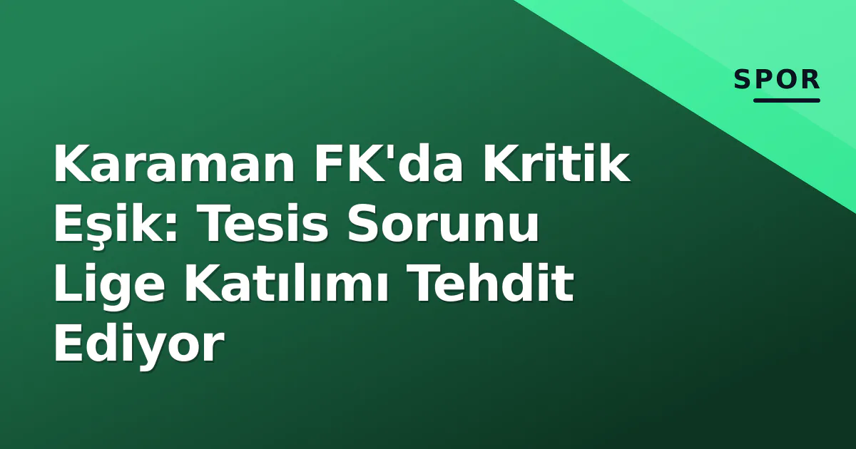 Karaman FK'da Kritik Eşik: Tesis Sorunu Lige Katılımı Tehdit Ediyor Karaman FK'da Kritik Eşik: Tesis Sorunu Lige Katılımı Tehdit Ediyor