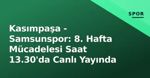 Kasımpaşa - Samsunspor: 8. Hafta Mücadelesi Saat 13.30'da Canlı Yayında