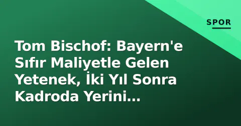 Tom Bischof: Bayern'e Sıfır Maliyetle Gelen Yetenek, İki Yıl Sonra Kadroda Yerini Pekiştirdi mi?