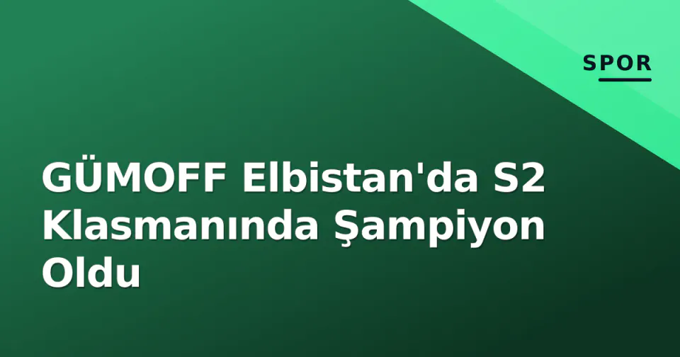 GÜMOFF Elbistan'da S2 Klasmanında Şampiyon Oldu görseli