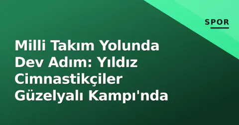 Milli Takım Yolunda Dev Adım: Yıldız Cimnastikçiler Güzelyalı Kampı'nda
