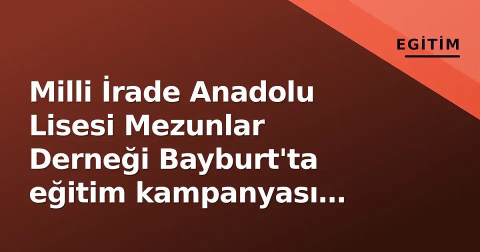 Milli İrade Anadolu Lisesi Mezunlar Derneği Bayburt'ta eğitim kampanyası başlattı görseli
