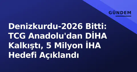 Denizkurdu-2026 Bitti: TCG Anadolu'dan DİHA Kalkıştı, 5 Milyon İHA Hedefi Açıklandı