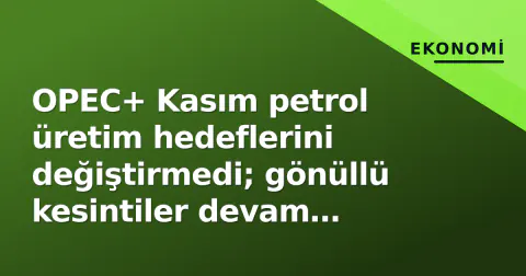 OPEC+ Kasım petrol üretim hedeflerini değiştirmedi; gönüllü kesintiler devam edecek