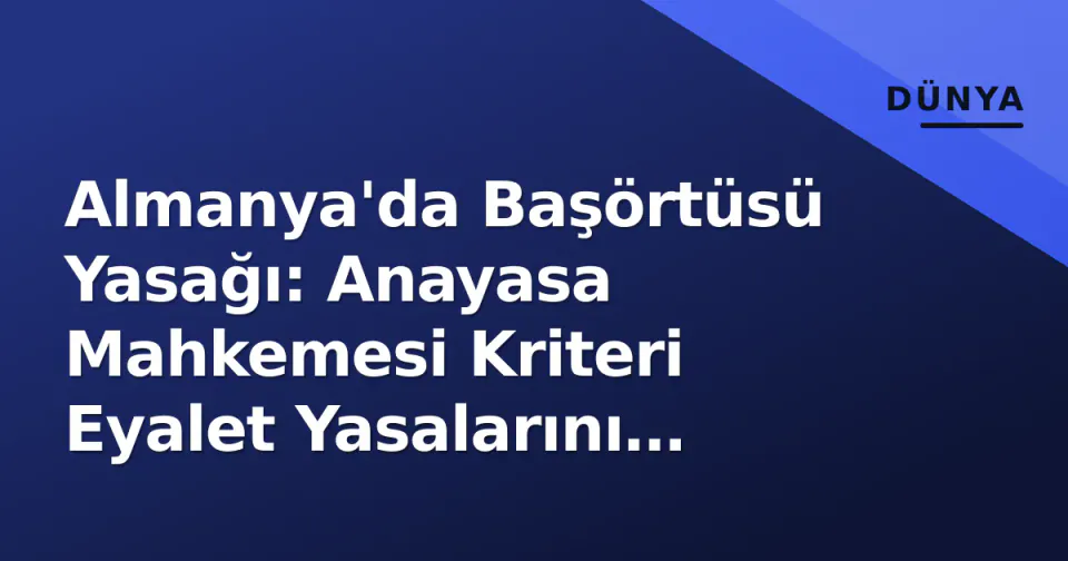 Almanya'da Başörtüsü Yasağı: Anayasa Mahkemesi Kriteri Eyalet Yasalarını Nasıl Yeniden Şekillendiriyor? görseli