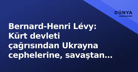 Bernard-Henri Lévy: Kürt devleti çağrısından Ukrayna cephelerine, savaştan yana olan filozofun portresi