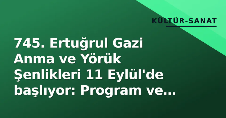 745. Ertuğrul Gazi Anma ve Yörük Şenlikleri 11 Eylül'de başlıyor: Program ve detaylar görseli