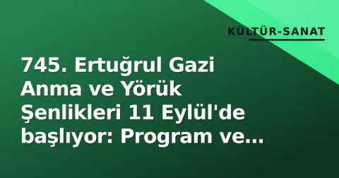 745. Ertuğrul Gazi Anma ve Yörük Şenlikleri 11 Eylül'de başlıyor: Program ve detaylar