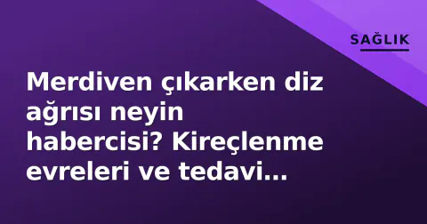 Merdiven çıkarken diz ağrısı neyin habercisi? Kireçlenme evreleri ve tedavi yöntemleri