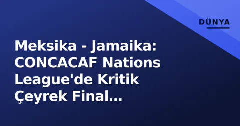 Meksika - Jamaika: CONCACAF Nations League'de Kritik Çeyrek Final Mücadelesi Bugün Başlıyor