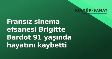 Fransız sinema efsanesi Brigitte Bardot 91 yaşında hayatını kaybetti