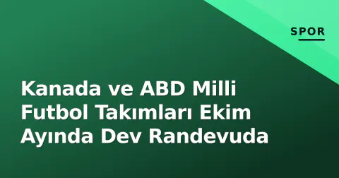 Kanada ve ABD Milli Futbol Takımları Ekim Ayında Dev Randevuda