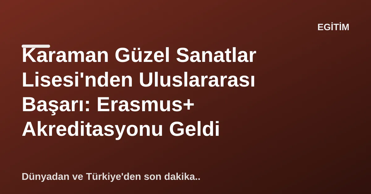Karaman Güzel Sanatlar Lisesi'nden Uluslararası Başarı: Erasmus+ Akreditasyonu Geldi Karaman Güzel Sanatlar Lisesi'nden Uluslararası Başarı: Erasmus+ Akreditasyonu Geldi