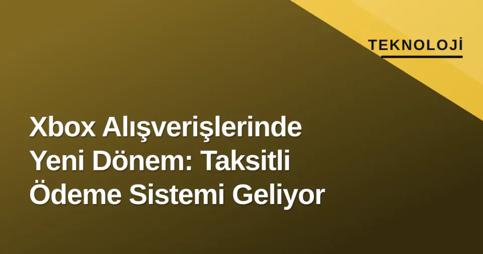 Xbox Alışverişlerinde Yeni Dönem: Taksitli Ödeme Sistemi Geliyor görseli