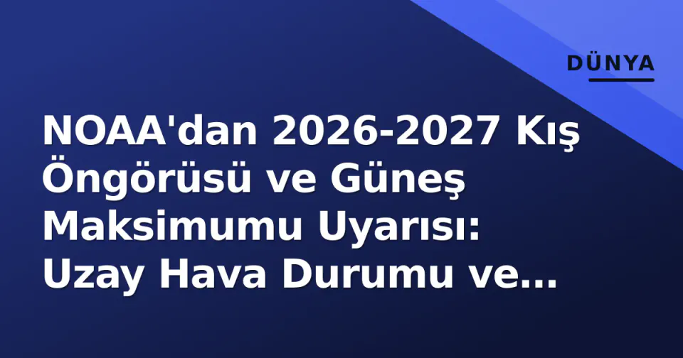 NOAA'dan 2026-2027 Kış Öngörüsü ve Güneş Maksimumu Uyarısı: Uzay Hava Durumu ve Kutup Vortesi Riski görseli