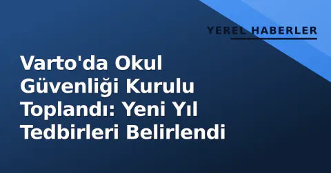 Varto'da Okul Güvenliği Kurulu Toplandı: Yeni Yıl Tedbirleri Belirlendi