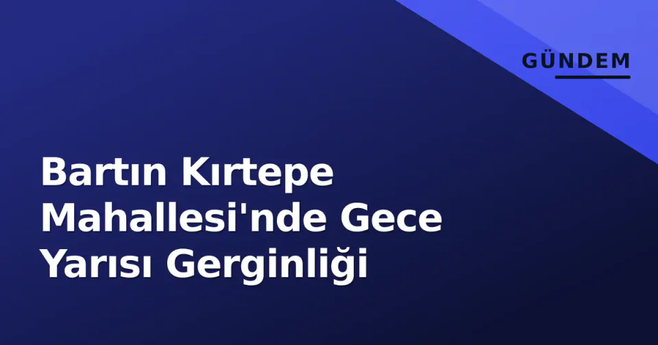 Bartın Kırtepe Mahallesi'nde Gece Yarısı Gerginliği görseli